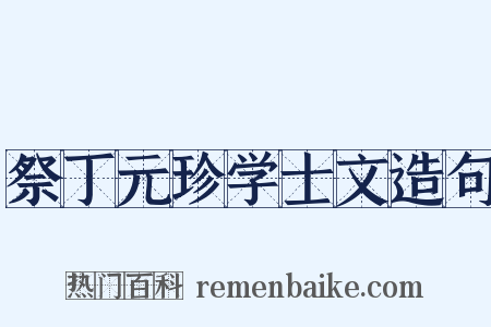 祭丁元珍学士文造句是什么意思的图片